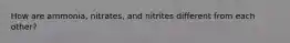 How are ammonia, nitrates, and nitrites different from each other?