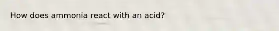 How does ammonia react with an acid?