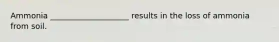 Ammonia ____________________ results in the loss of ammonia from soil.