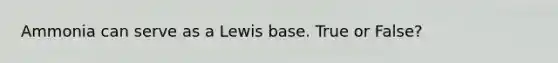 Ammonia can serve as a Lewis base. True or False?