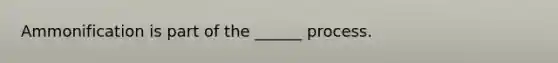 Ammonification is part of the ______ process.