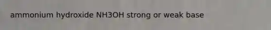 ammonium hydroxide NH3OH strong or weak base
