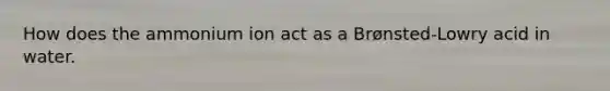 How does the ammonium ion act as a Brønsted-Lowry acid in water.