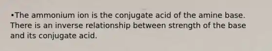 •The ammonium ion is the conjugate acid of the amine base. There is an inverse relationship between strength of the base and its conjugate acid.