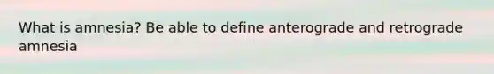 What is amnesia? Be able to define anterograde and retrograde amnesia