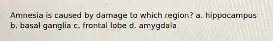 Amnesia is caused by damage to which region? a. hippocampus b. basal ganglia c. frontal lobe d. amygdala