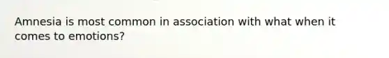 Amnesia is most common in association with what when it comes to emotions?