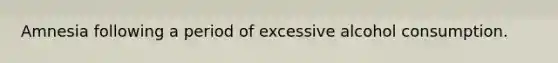 Amnesia following a period of excessive alcohol consumption.