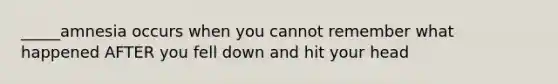 _____amnesia occurs when you cannot remember what happened AFTER you fell down and hit your head