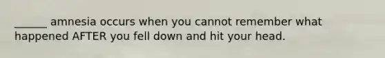 ______ amnesia occurs when you cannot remember what happened AFTER you fell down and hit your head.