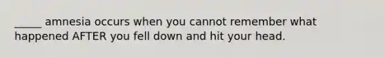 _____ amnesia occurs when you cannot remember what happened AFTER you fell down and hit your head.