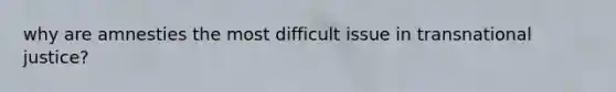 why are amnesties the most difficult issue in transnational justice?