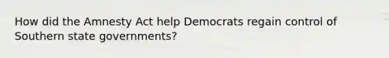 How did the Amnesty Act help Democrats regain control of Southern state governments?