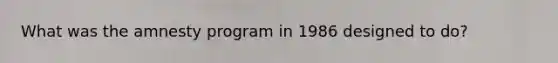 What was the amnesty program in 1986 designed to do?