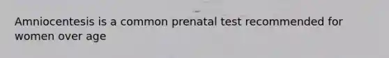 Amniocentesis is a common prenatal test recommended for women over age