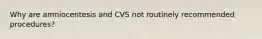 Why are amniocentesis and CVS not routinely recommended procedures?