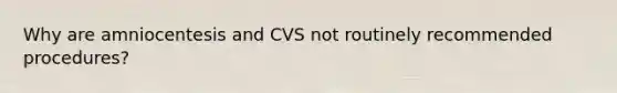 Why are amniocentesis and CVS not routinely recommended procedures?