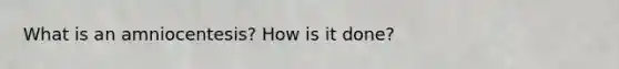 What is an amniocentesis? How is it done?