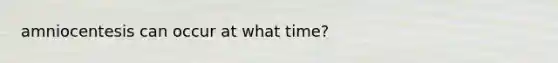 amniocentesis can occur at what time?