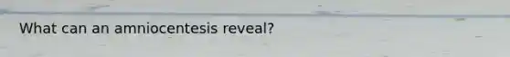 What can an amniocentesis reveal?