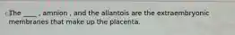 The ____ , amnion , and the allantois are the extraembryonic membranes that make up the placenta.