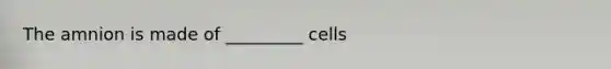 The amnion is made of _________ cells