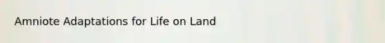 Amniote Adaptations for <a href='https://www.questionai.com/knowledge/k9VzeMAjx8-life-on-land' class='anchor-knowledge'>life on land</a>