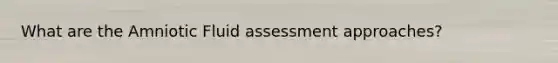 What are the Amniotic Fluid assessment approaches?