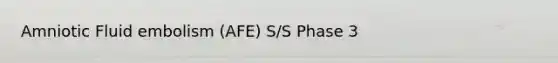 Amniotic Fluid embolism (AFE) S/S Phase 3