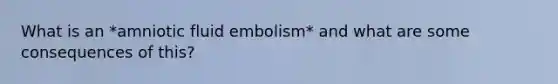 What is an *amniotic fluid embolism* and what are some consequences of this?