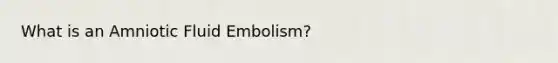 What is an Amniotic Fluid Embolism?