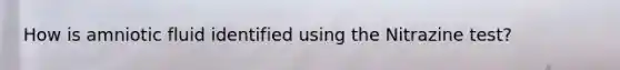 How is amniotic fluid identified using the Nitrazine test?