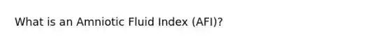 What is an Amniotic Fluid Index (AFI)?