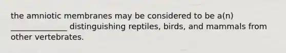 the amniotic membranes may be considered to be a(n) ______________ distinguishing reptiles, birds, and mammals from other vertebrates.