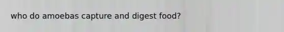 who do amoebas capture and digest food?