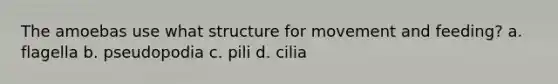 The amoebas use what structure for movement and feeding? a. flagella b. pseudopodia c. pili d. cilia