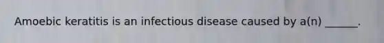 Amoebic keratitis is an infectious disease caused by a(n) ______.