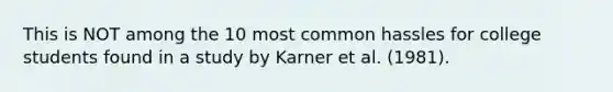 This is NOT among the 10 most common hassles for college students found in a study by Karner et al. (1981).