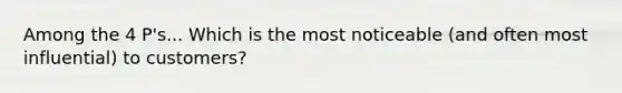 Among the 4 P's... Which is the most noticeable (and often most influential) to customers?