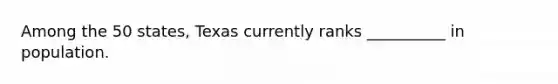 Among the 50 states, Texas currently ranks __________ in population.