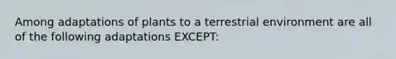 Among adaptations of plants to a terrestrial environment are all of the following adaptations EXCEPT: