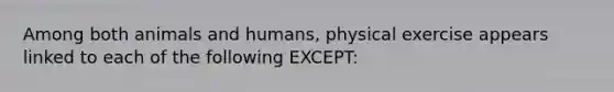 Among both animals and humans, physical exercise appears linked to each of the following EXCEPT: