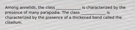 Among annelids, the class _____________ is characterized by the presence of many parapodia. The class _____________ is characterized by the presence of a thickened band called the clitellum.