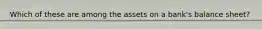 Which of these are among the assets on a bank's balance sheet?