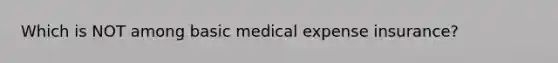 Which is NOT among basic medical expense insurance?