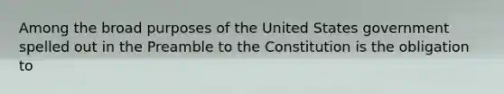 Among the broad purposes of the United States government spelled out in the Preamble to the Constitution is the obligation to