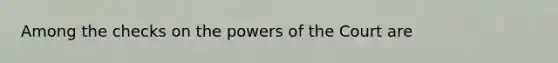 Among the checks on the powers of the Court are