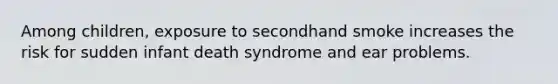 Among children, exposure to secondhand smoke increases the risk for sudden infant death syndrome and ear problems.