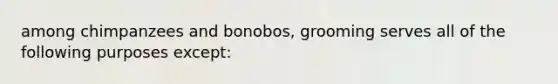 among chimpanzees and bonobos, grooming serves all of the following purposes except: