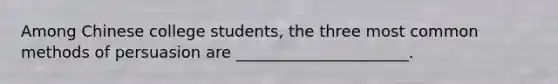 Among Chinese college students, the three most common methods of persuasion are ______________________.